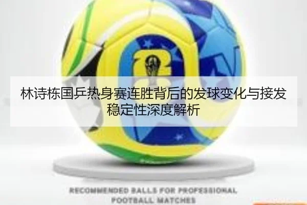 林诗栋国乒热身赛连胜背后的发球变化与接发稳定性深度解析